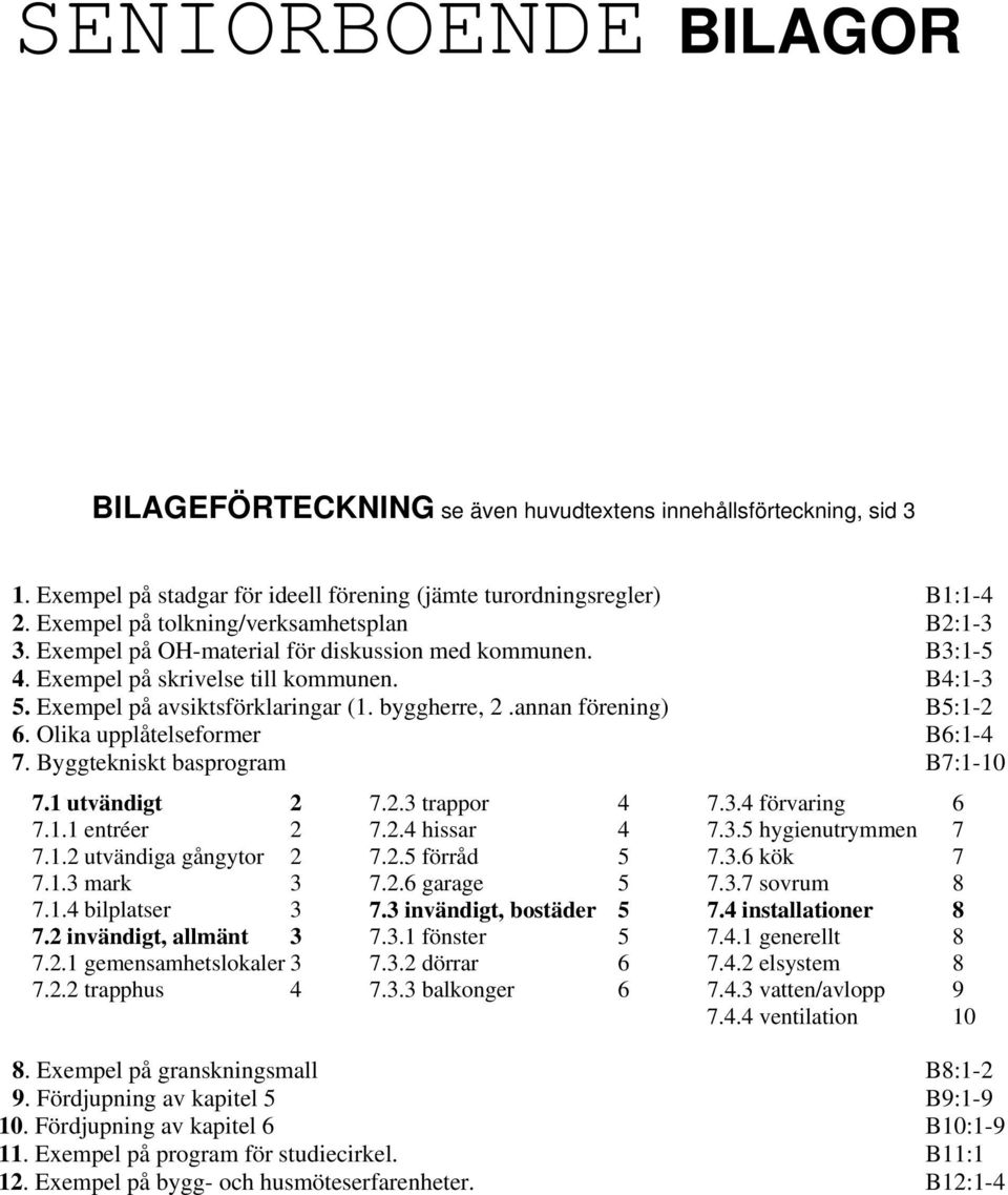 byggherre, 2.annan förening) B5:1-2 6. Olika upplåtelseformer B6:1-4 7. Byggtekniskt basprogram B7:1-10 7.1 utvändigt 2 7.1.1 entréer 2 7.1.2 utvändiga gångytor 2 7.1.3 mark 3 7.1.4 bilplatser 3 7.