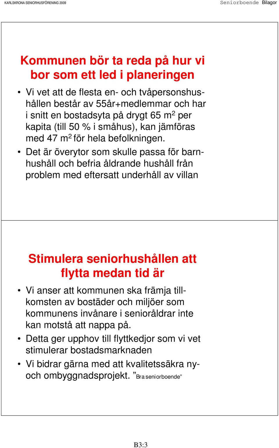 Det är överytor som skulle passa för barnhushåll och befria åldrande hushåll från problem med eftersatt underhåll av villan Stimulera seniorhushållen att flytta medan tid är Vi anser