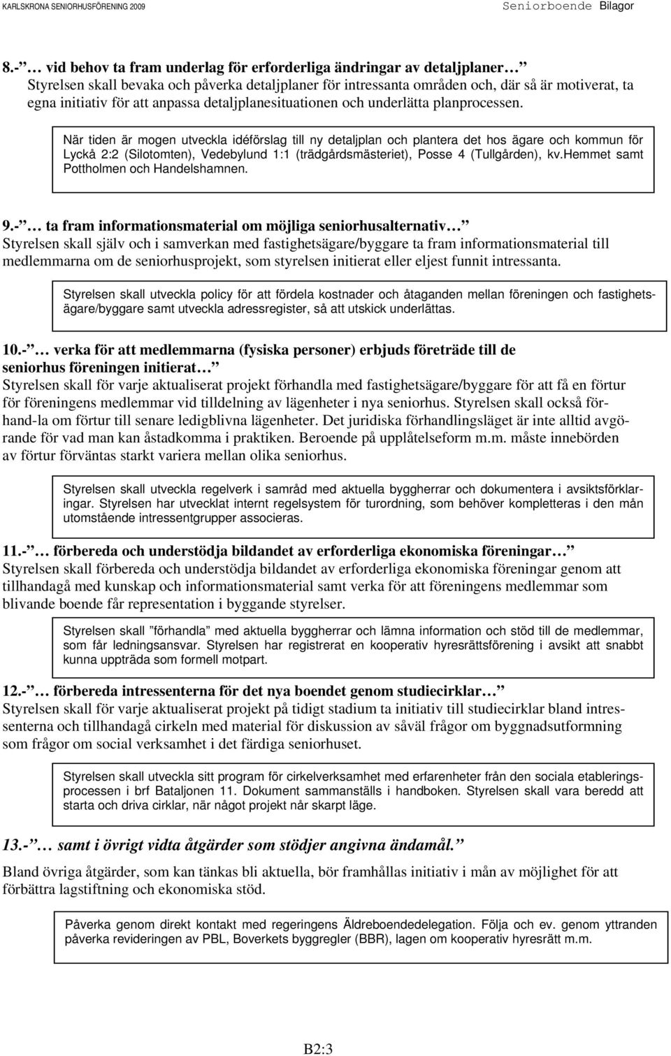 När tiden är mogen utveckla idéförslag till ny detaljplan och plantera det hos ägare och kommun för Lyckå 2:2 (Silotomten), Vedebylund 1:1 (trädgårdsmästeriet), Posse 4 (Tullgården), kv.