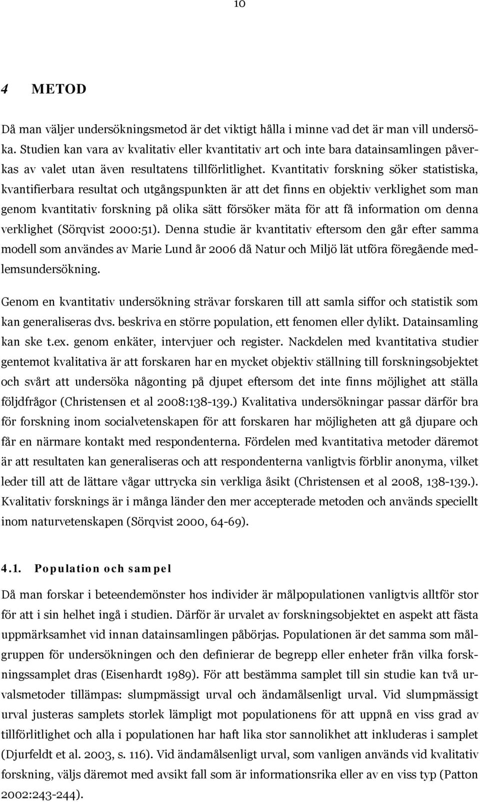 Kvantitativ forskning söker statistiska, kvantifierbara resultat och utgångspunkten är att det finns en objektiv verklighet som man genom kvantitativ forskning på olika sätt försöker mäta för att få