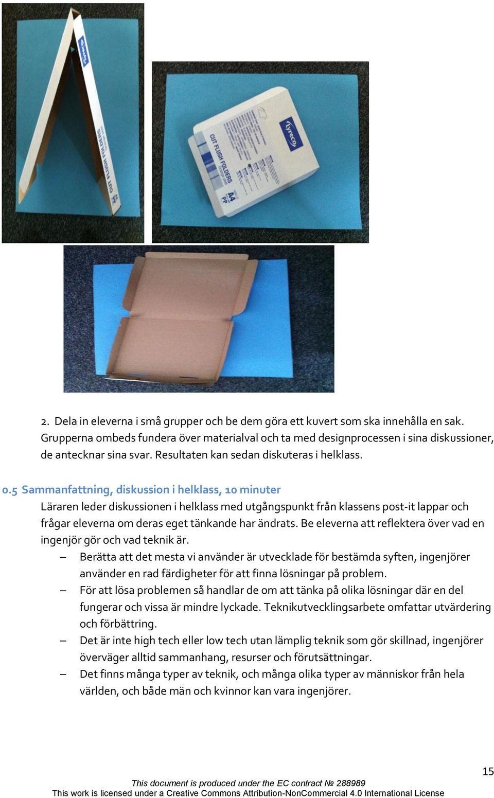 5 Sammanfattning, diskussion i helklass, 10 minuter Läraren leder diskussionen i helklass med utgångspunkt från klassens post-it lappar och frågar eleverna om deras eget tänkande har ändrats.