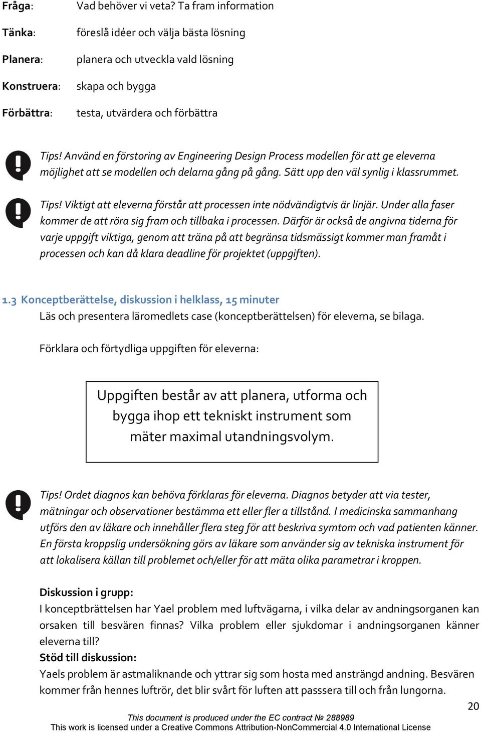 Använd en förstoring av Engineering Design Process modellen för att ge eleverna möjlighet att se modellen och delarna gång på gång. Sätt upp den väl synlig i klassrummet. Tips!