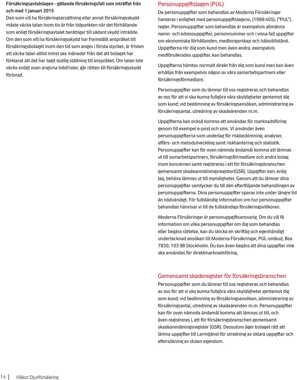 Om den som vill ha försäkringsskydd har framställt anspråket till försäkringsbolaget inom den tid som anges i första stycket, är fristen att väcka talan alltid minst sex månader från det att bolaget