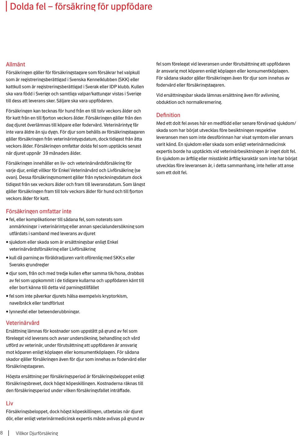 Försäkringen kan tecknas för hund från en till tolv veckors ålder och för katt från en till fjorton veckors ålder. Försäkringen gäller från den dag djuret överlämnas till köpare eller fodervärd.