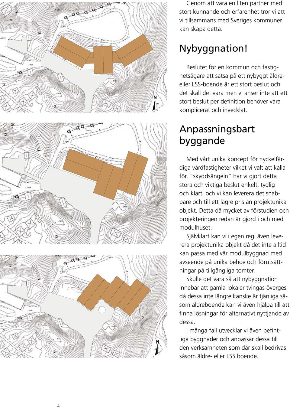 med stort kunnande och erfarenhet tror vi att vi tillsammans med Sveriges kommuner kan skapa detta. Nybyggnation!