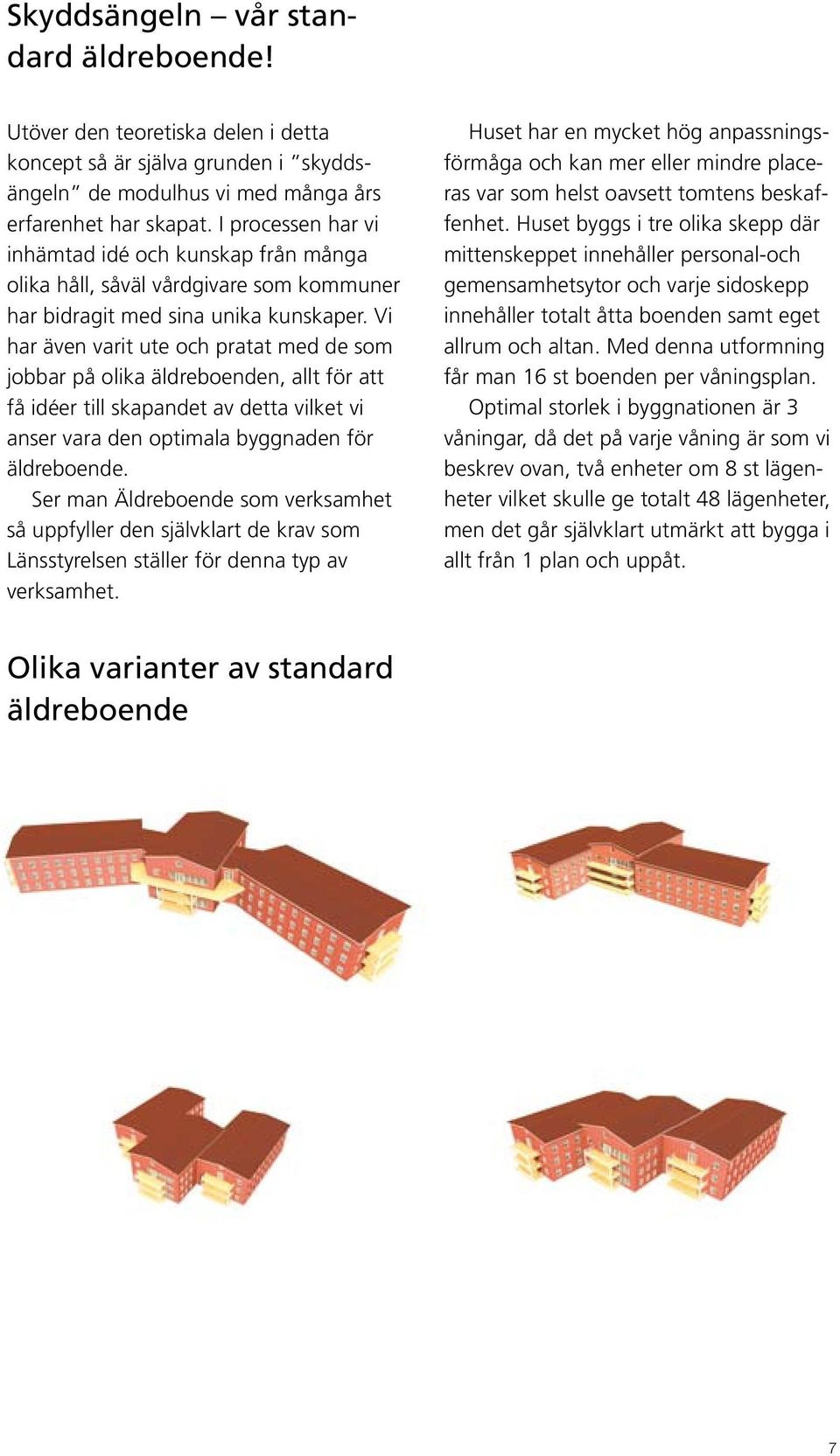 Vi har även varit ute och pratat med de som jobbar på olika äldreboenden, allt för att få idéer till skapandet av detta vilket vi anser vara den optimala byggnaden för äldreboende.