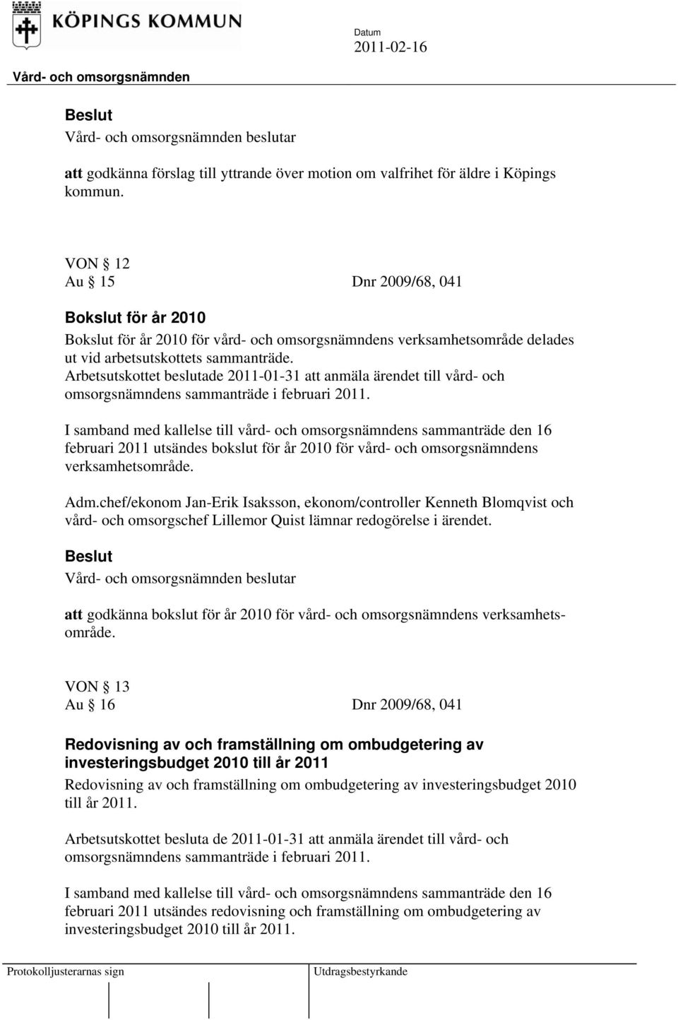 I samband med kallelse till vård- och omsorgsnämndens sammanträde den 16 februari 2011 utsändes bokslut för år 2010 för vård- och omsorgsnämndens verksamhetsområde. Adm.