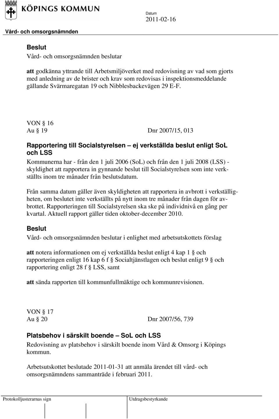 VON 16 Au 19 Dnr 2007/15, 013 Rapportering till Socialstyrelsen ej verkställda beslut enligt SoL och LSS Kommunerna har - från den 1 juli 2006 (SoL) och från den 1 juli 2008 (LSS) - skyldighet att