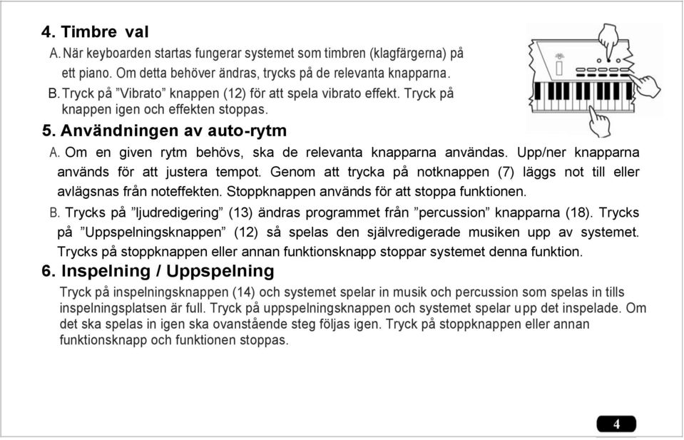 Upp/ner knapparna används för att justera tempot. Genom att trycka på notknappen (7) läggs not till eller avlägsnas från noteffekten. Stoppknappen används för att stoppa funktionen. B.