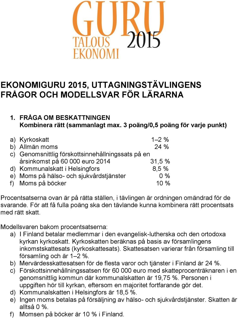 e) Moms på hälso- och sjukvårdstjänster 0 % f) Moms på böcker 10 % Procentsatserna ovan är på rätta ställen, i tävlingen är ordningen omändrad för de svarande.