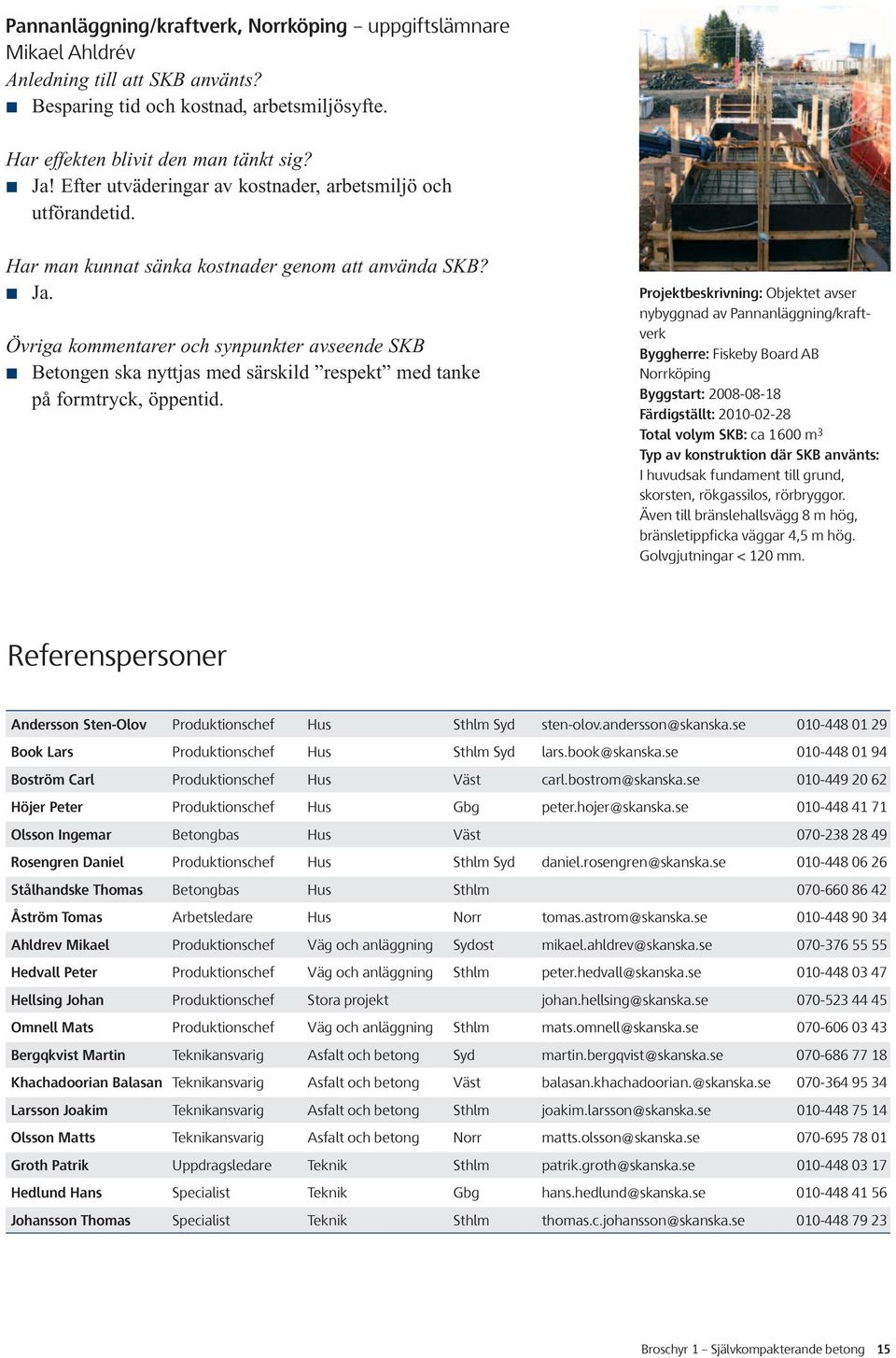 Övriga kommentarer och synpunkter avseende SKB Betongen ska nyttjas med särskild respekt med tanke på formtryck, öppentid.