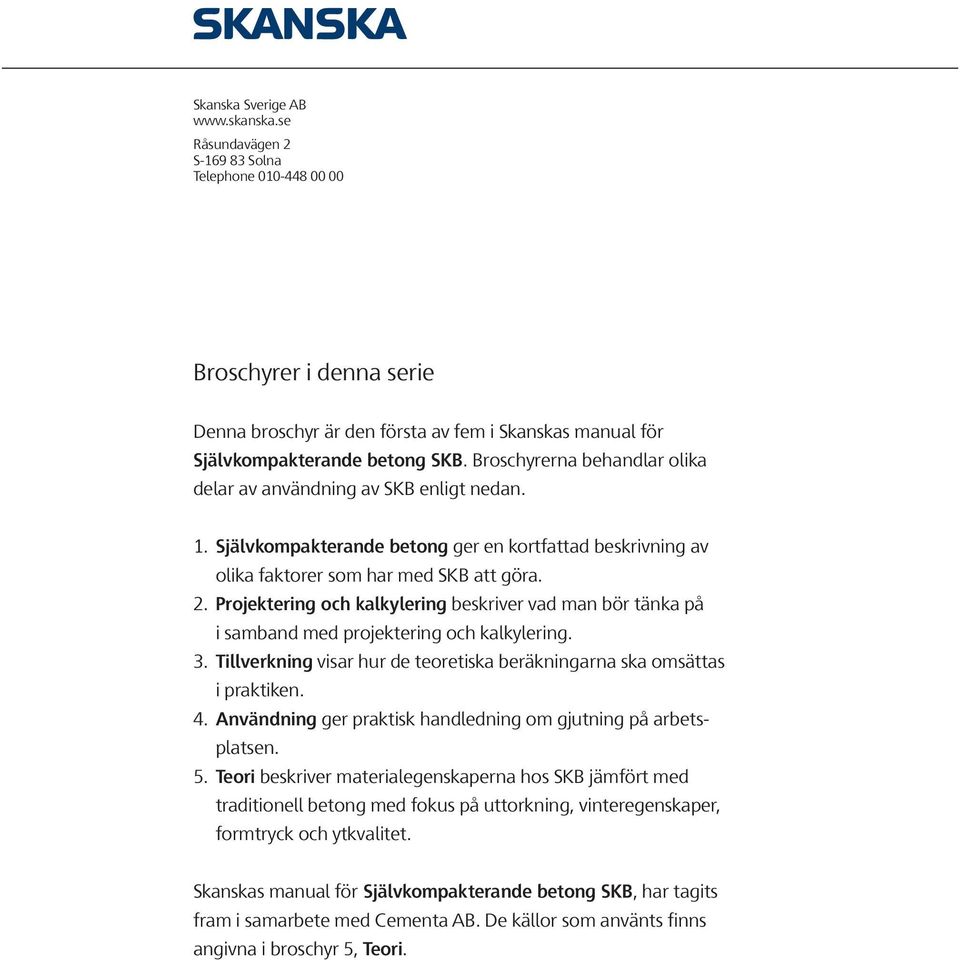 Broschyrerna behandlar olika delar av användning av SKB enligt nedan. 1. Självkompakterande betong ger en kortfattad beskrivning av olika faktorer som har med SKB att göra. 2.