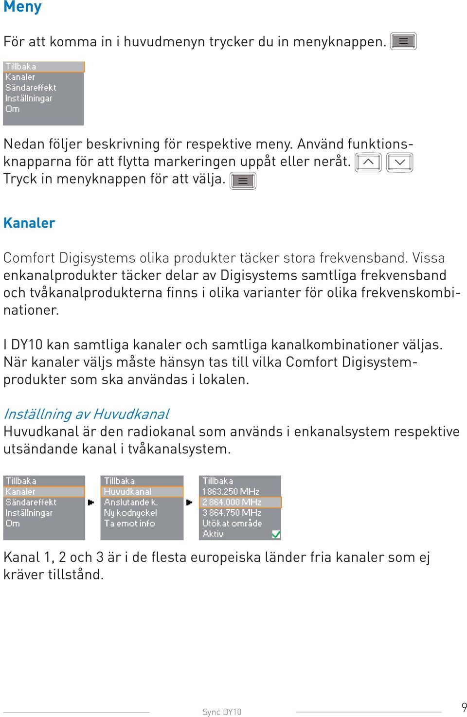 Vissa enkanalprodukter täcker delar av Digisystems samtliga frekvensband och tvåkanalprodukterna finns i olika varianter för olika frekvenskombinationer.