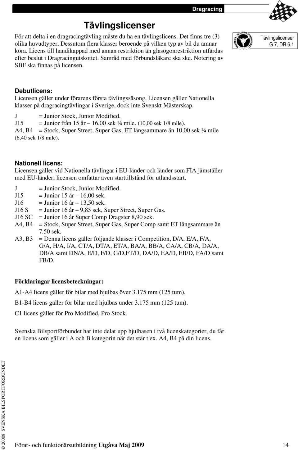 Tävlingslicenser G 7, DR 6.1 Debutlicens: Licensen gäller under förarens första tävlingssäsong. Licensen gäller Nationella klasser på dragracingtävlingar i Sverige, dock inte Svenskt Mästerskap.