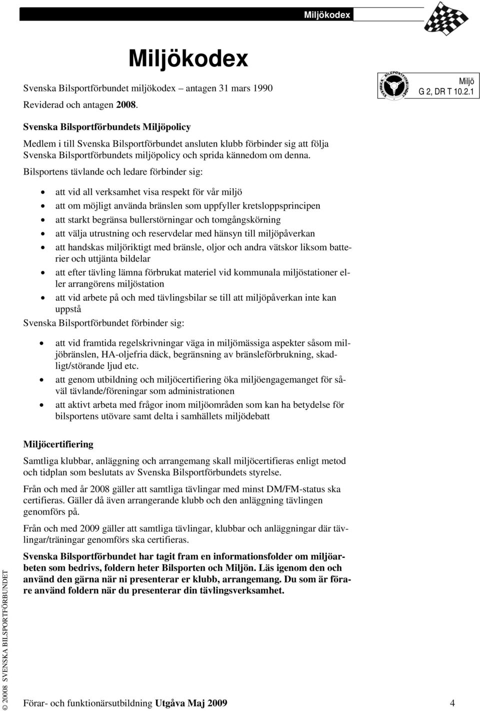 DR T 10.2.1 Svenska Bilsportförbundets Miljöpolicy Medlem i till Svenska Bilsportförbundet ansluten klubb förbinder sig att följa Svenska Bilsportförbundets miljöpolicy och sprida kännedom om denna.