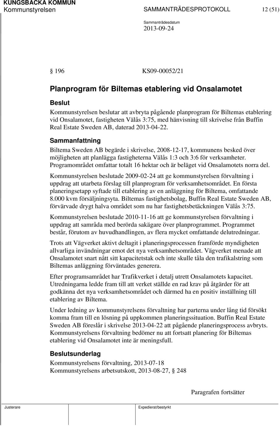 Biltema Sweden AB begärde i skrivelse, 2008-12-17, kommunens besked över möjligheten att planlägga fastigheterna Välås 1:3 och 3:6 för verksamheter.