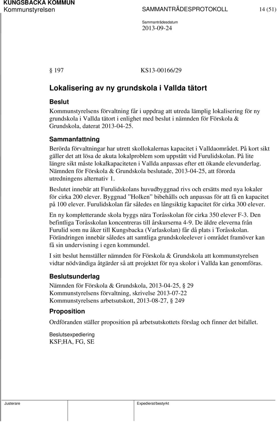 På kort sikt gäller det att lösa de akuta lokalproblem som uppstått vid Furulidskolan. På lite längre sikt måste lokalkapaciteten i Vallda anpassas efter ett ökande elevunderlag.