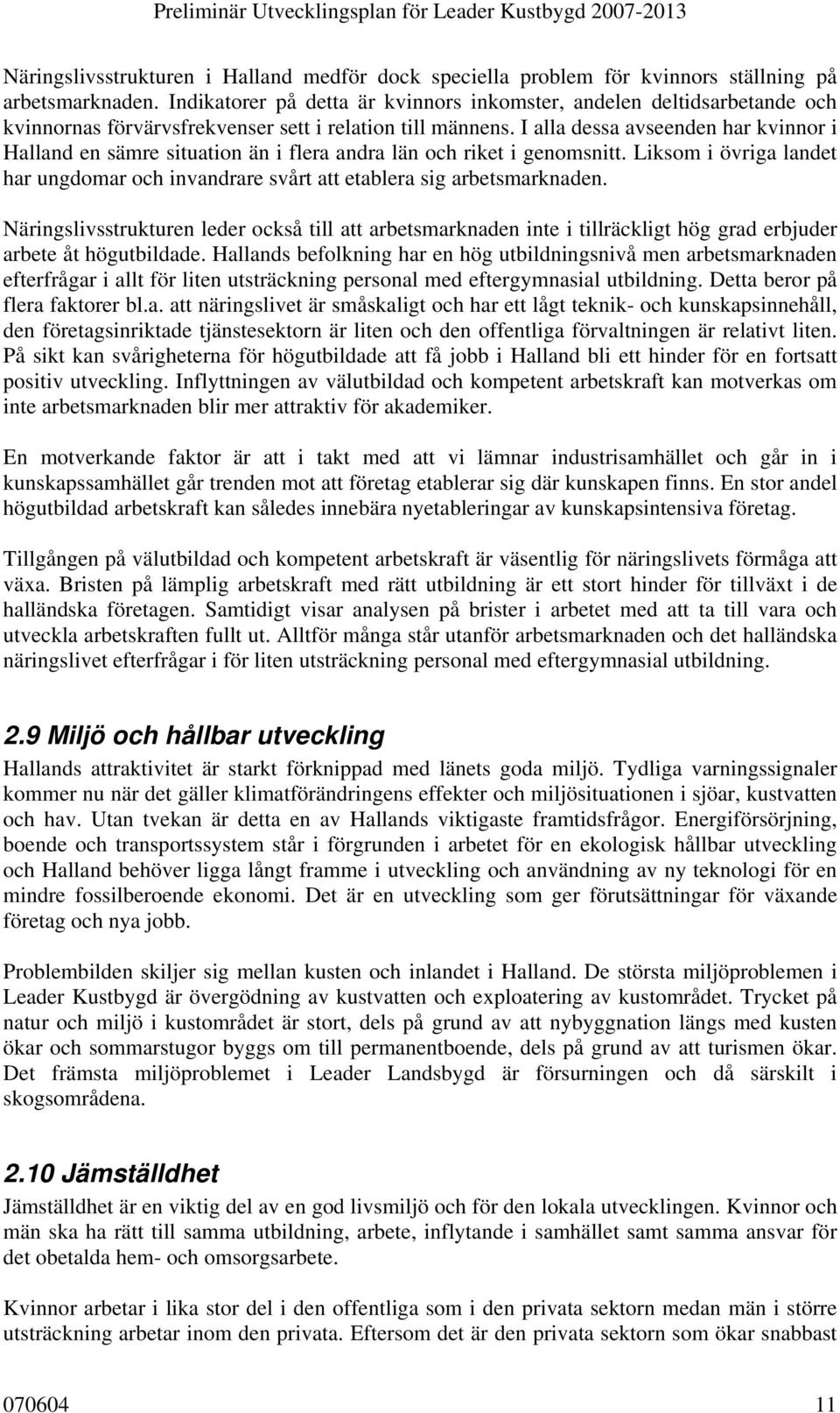 I alla dessa avseenden har kvinnor i Halland en sämre situation än i flera andra län och riket i genomsnitt. Liksom i övriga landet har ungdomar och invandrare svårt att etablera sig arbetsmarknaden.