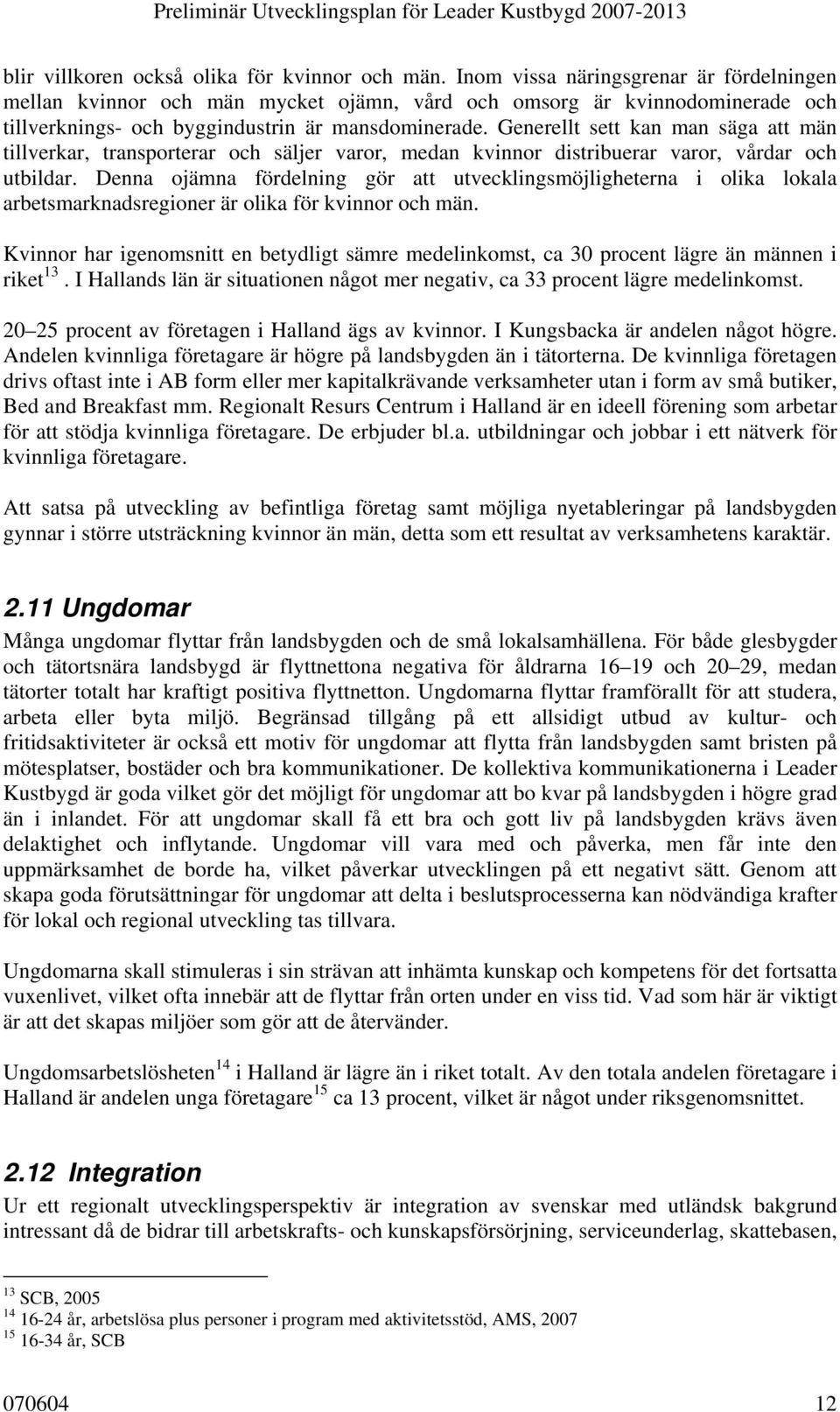 Generellt sett kan man säga att män tillverkar, transporterar och säljer varor, medan kvinnor distribuerar varor, vårdar och utbildar.