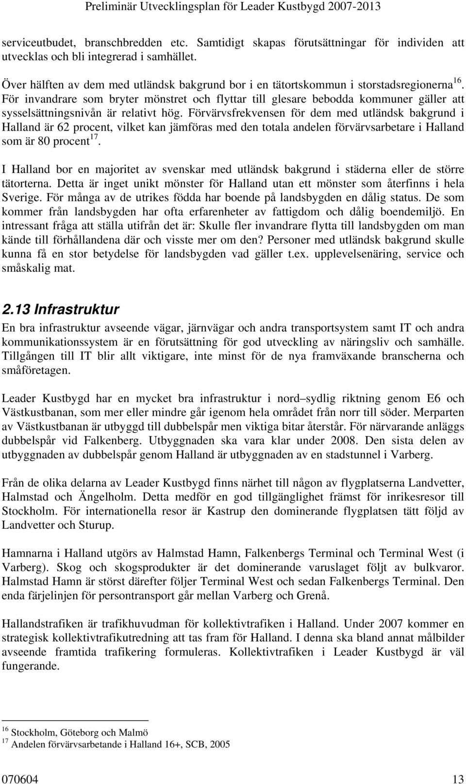 För invandrare som bryter mönstret och flyttar till glesare bebodda kommuner gäller att sysselsättningsnivån är relativt hög.