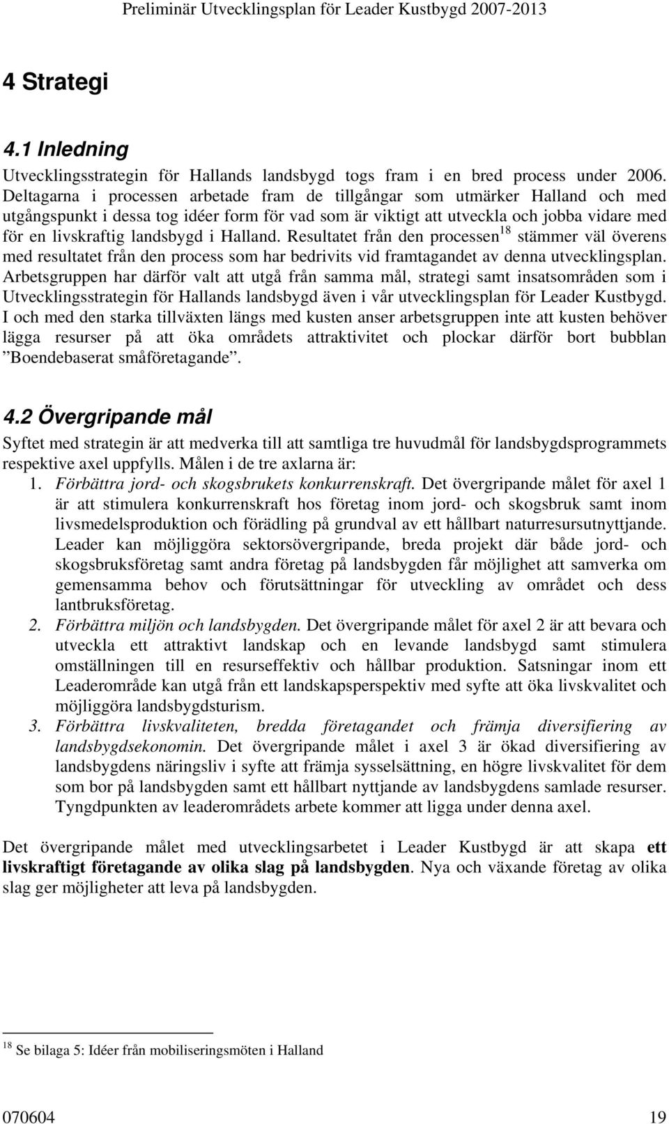 landsbygd i Halland. Resultatet från den processen 18 stämmer väl överens med resultatet från den process som har bedrivits vid framtagandet av denna utvecklingsplan.