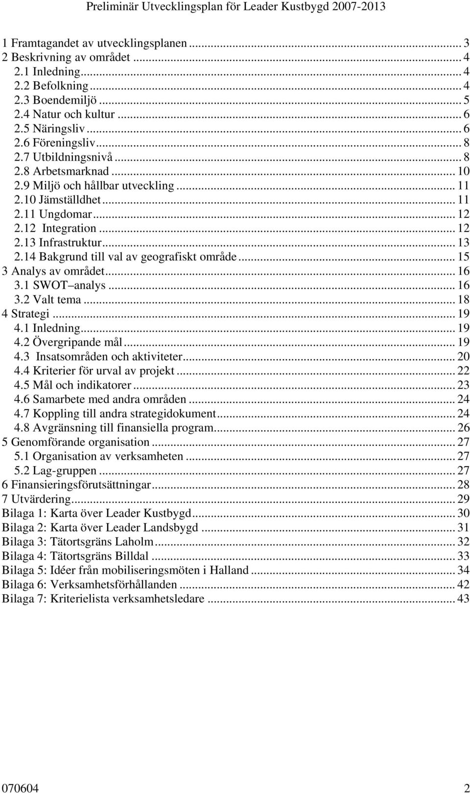 14 Bakgrund till val av geografiskt område... 15 3 Analys av området... 16 3.1 SWOT analys... 16 3.2 Valt tema... 18 4 Strategi... 19 4.1 Inledning... 19 4.2 Övergripande mål... 19 4.3 Insatsområden och aktiviteter.