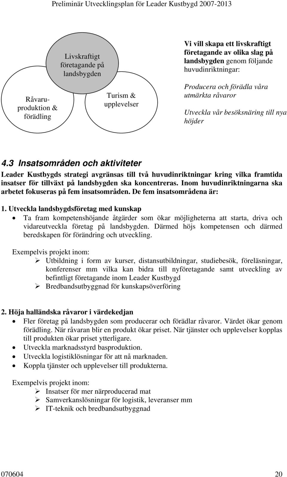 3 Insatsområden och aktiviteter Leader Kustbygds strategi avgränsas till två huvudinriktningar kring vilka framtida insatser för tillväxt på landsbygden ska koncentreras.