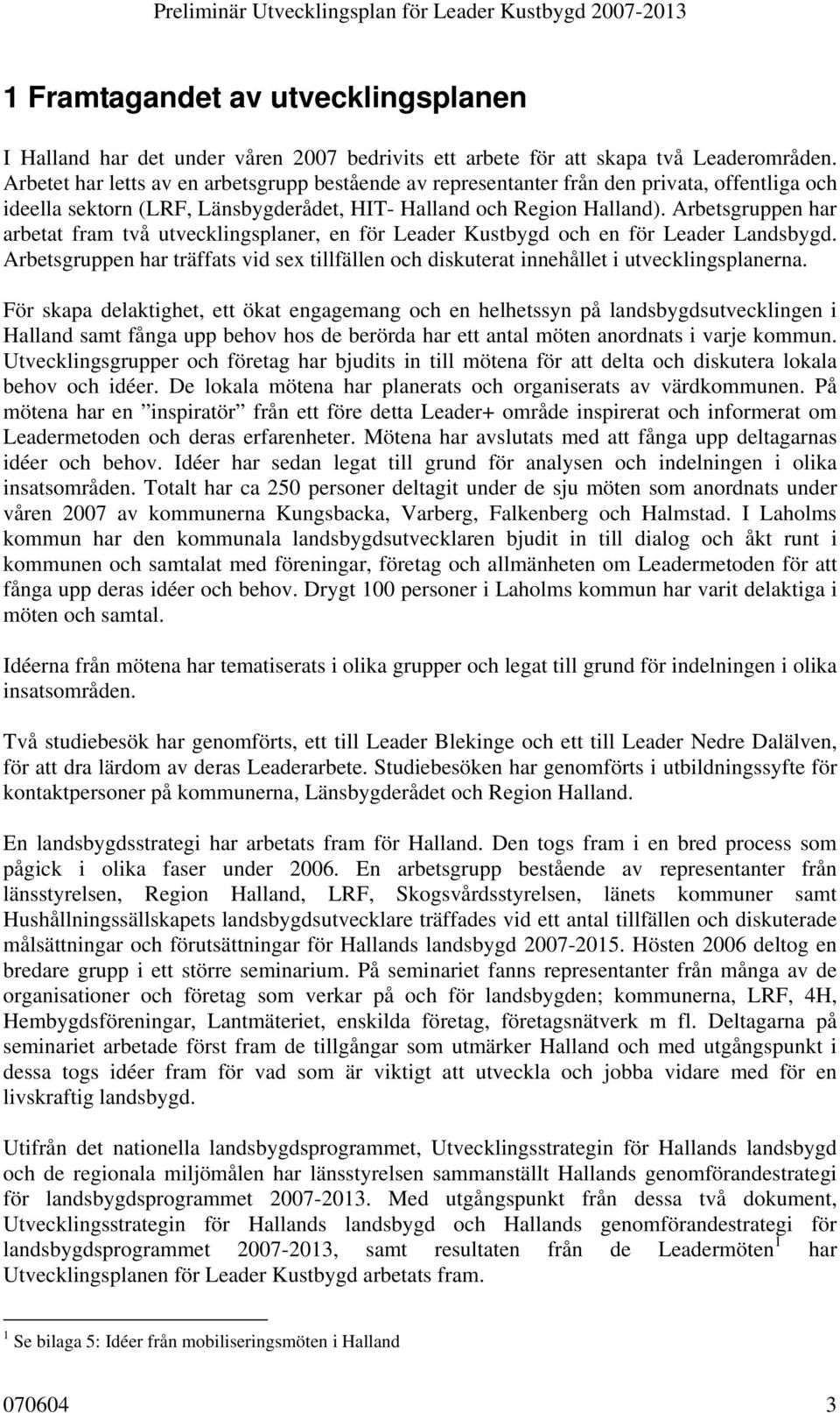 Arbetsgruppen har arbetat fram två utvecklingsplaner, en för Leader Kustbygd och en för Leader Landsbygd. Arbetsgruppen har träffats vid sex tillfällen och diskuterat innehållet i utvecklingsplanerna.