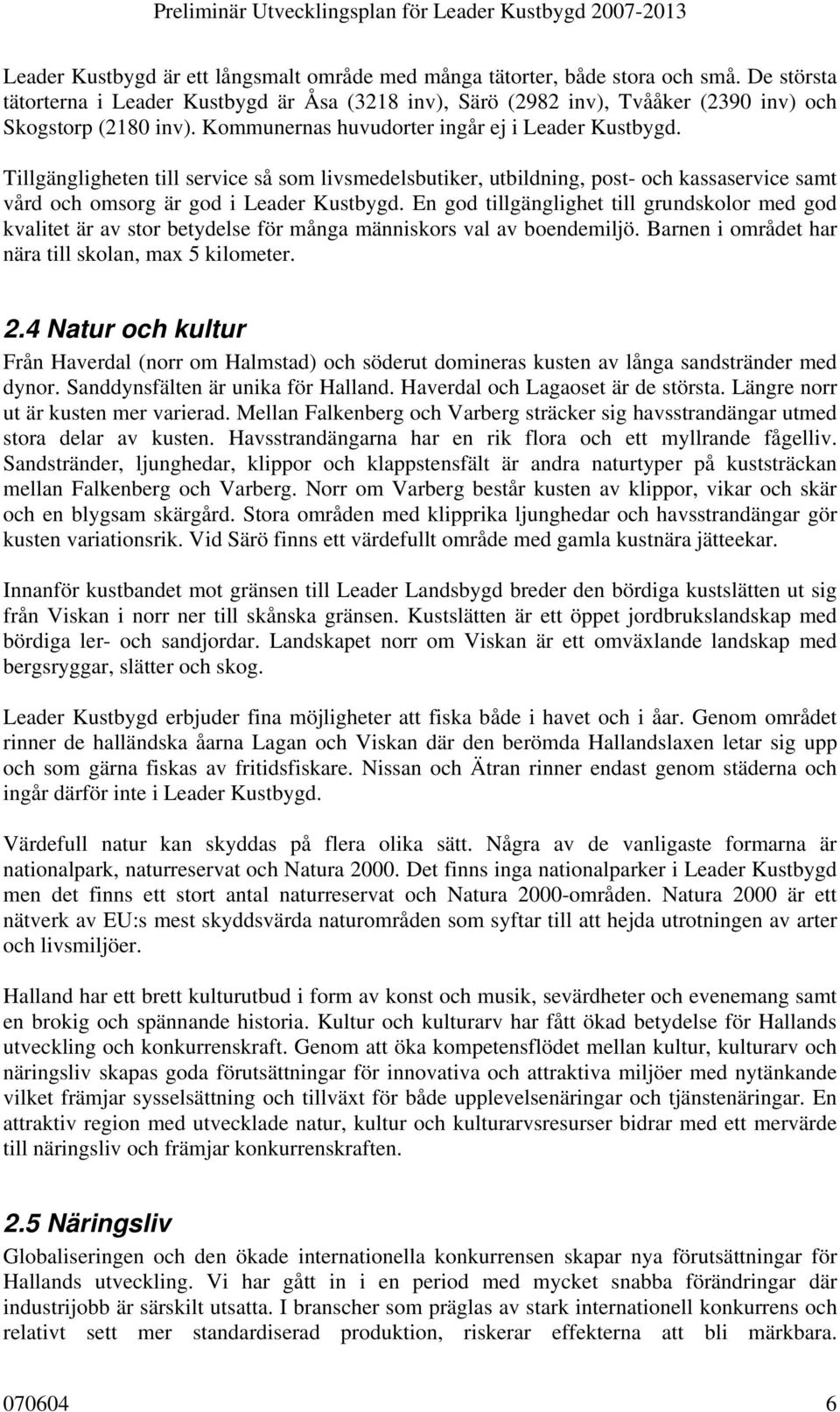 En god tillgänglighet till grundskolor med god kvalitet är av stor betydelse för många människors val av boendemiljö. Barnen i området har nära till skolan, max 5 kilometer. 2.