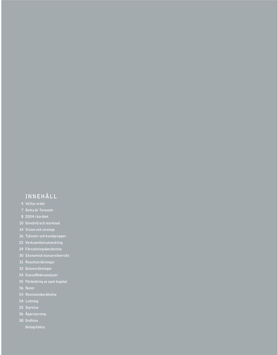 koncernöversikt 31 Resultaträkningar 32 Balansräkningar 34 Kassaflödesanalyser 35 Förändring av eget