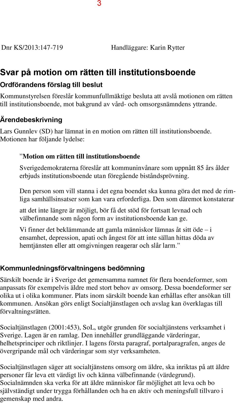 Motionen har följande lydelse: Motion om rätten till institutionsboende Sverigedemokraterna föreslår att kommuninvånare som uppnått 85 års ålder erbjuds institutionsboende utan föregående