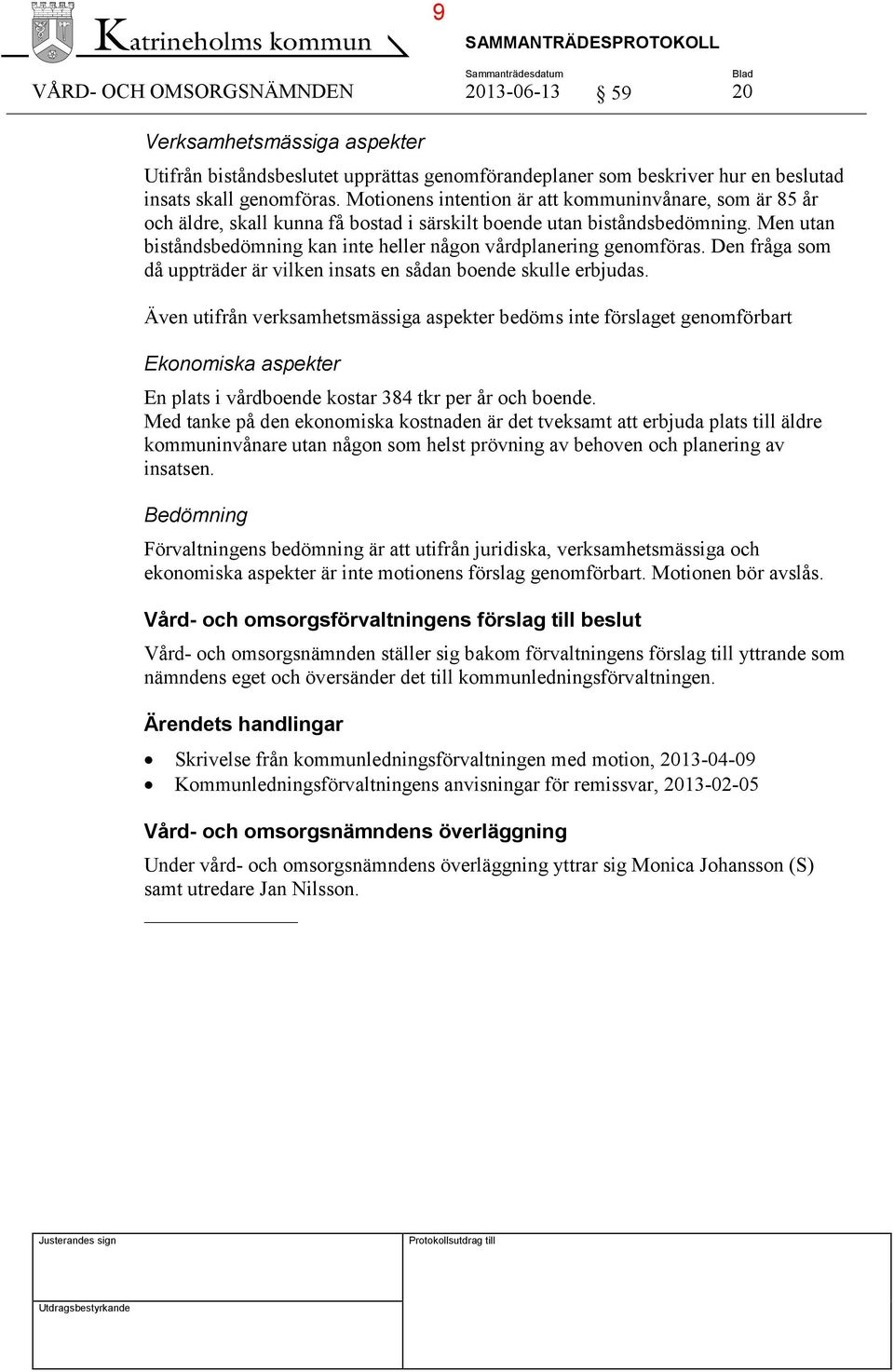 Men utan biståndsbedömning kan inte heller någon vårdplanering genomföras. Den fråga som då uppträder är vilken insats en sådan boende skulle erbjudas.