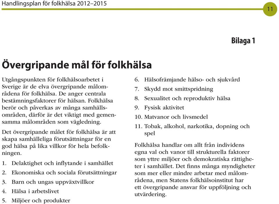 Det övergripande målet för folkhälsa är att skapa samhälleliga förutsättningar för en god hälsa på lika villkor för hela befolkningen. 1. Delaktighet och inflytande i samhället 2.