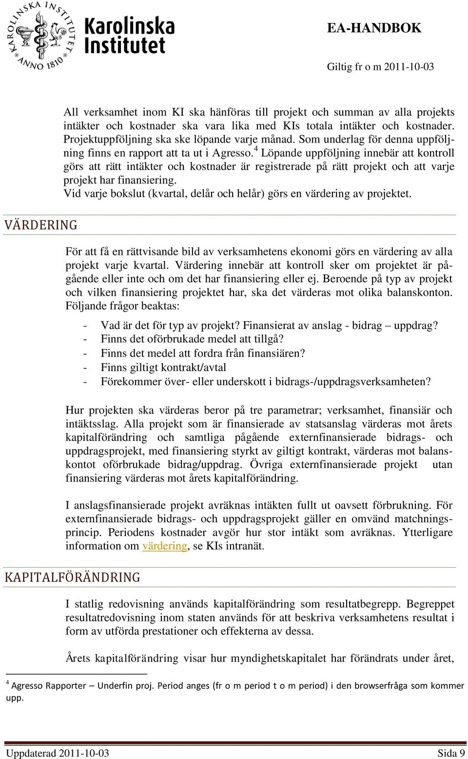 4 Löpande uppföljning innebär att kontroll görs att rätt intäkter och kostnader är registrerade på rätt projekt och att varje projekt har finansiering.