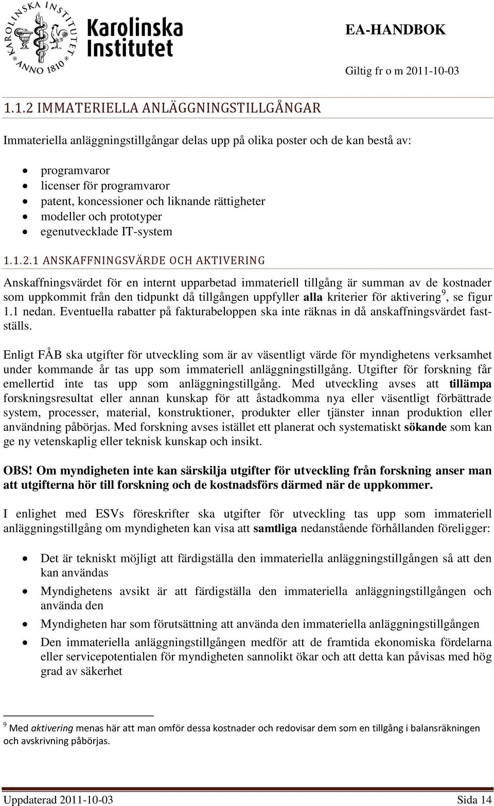 1 ANSKAFFNINGSVÄRDE OCH AKTIVERING Anskaffningsvärdet för en internt upparbetad immateriell tillgång är summan av de kostnader som uppkommit från den tidpunkt då tillgången uppfyller alla kriterier