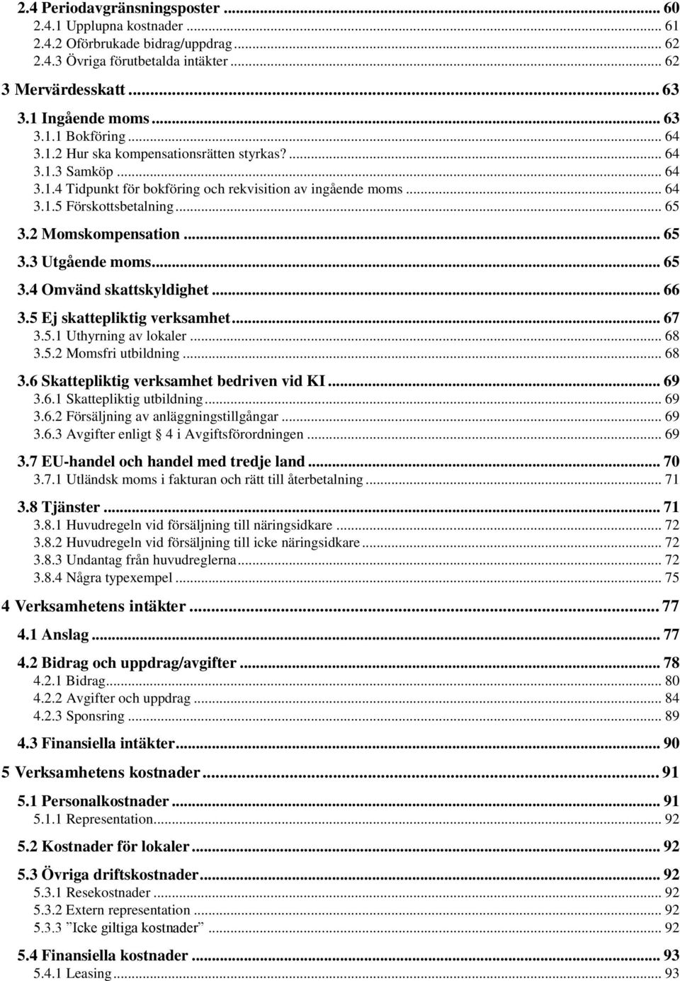 .. 65 3.4 Omvänd skattskyldighet... 66 3.5 Ej skattepliktig verksamhet... 67 3.5.1 Uthyrning av lokaler... 68 3.5.2 Momsfri utbildning... 68 3.6 Skattepliktig verksamhet bedriven vid KI... 69 3.6.1 Skattepliktig utbildning.