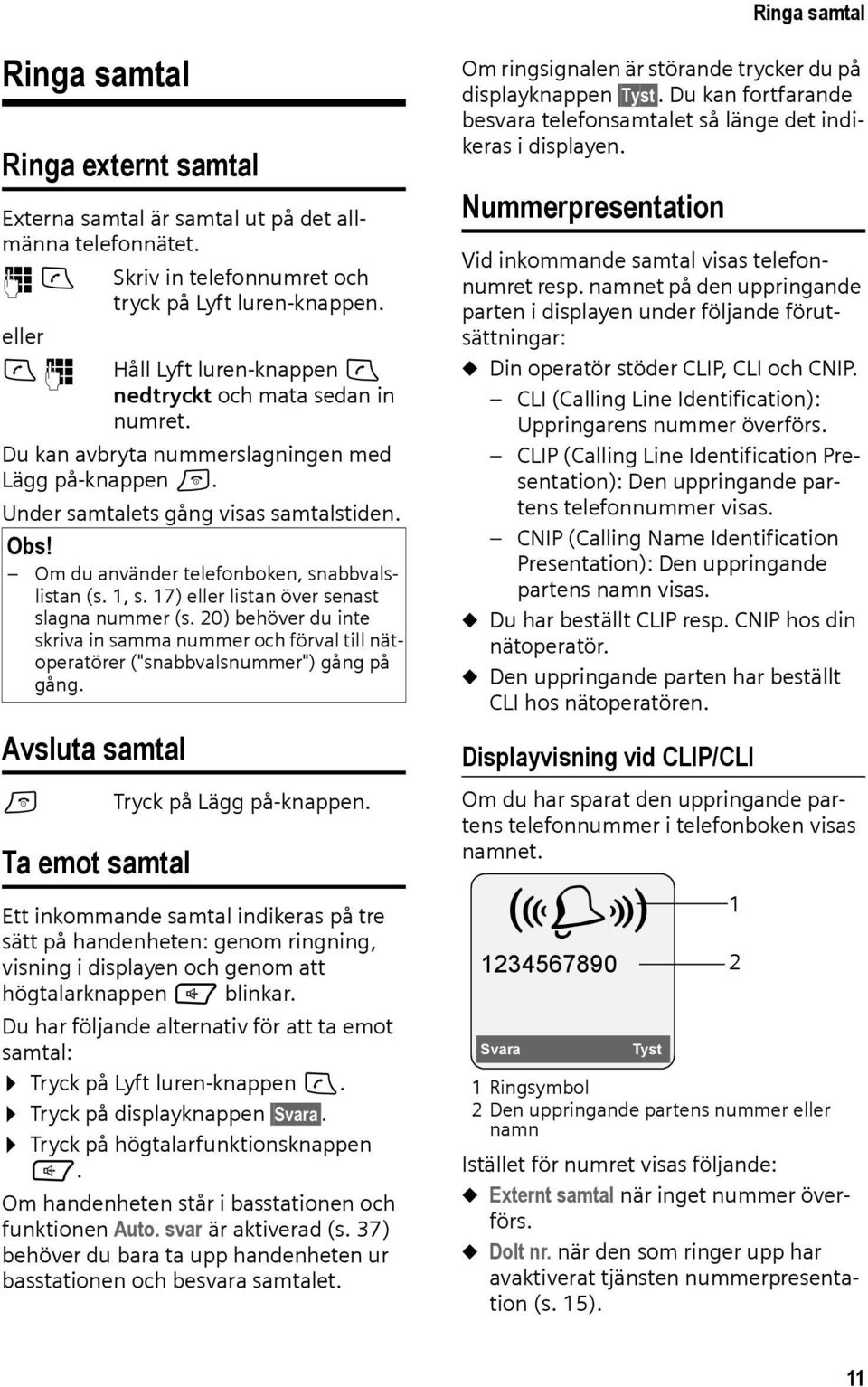 Om du använder telefonboken, snabbvalslistan (s. 1, s. 17) eller listan över senast slagna nummer (s.