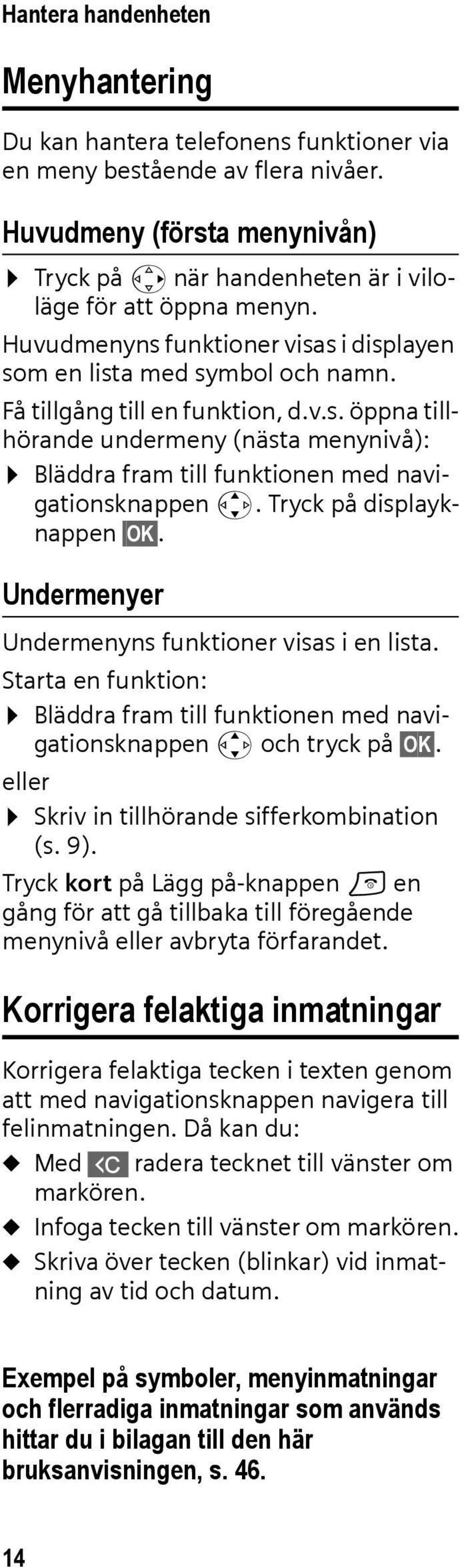 Tryck på displayknappen OK. Undermenyer Undermenyns funktioner visas i en lista. Starta en funktion: Bläddra fram till funktionen med navigationsknappen q och tryck på OK.