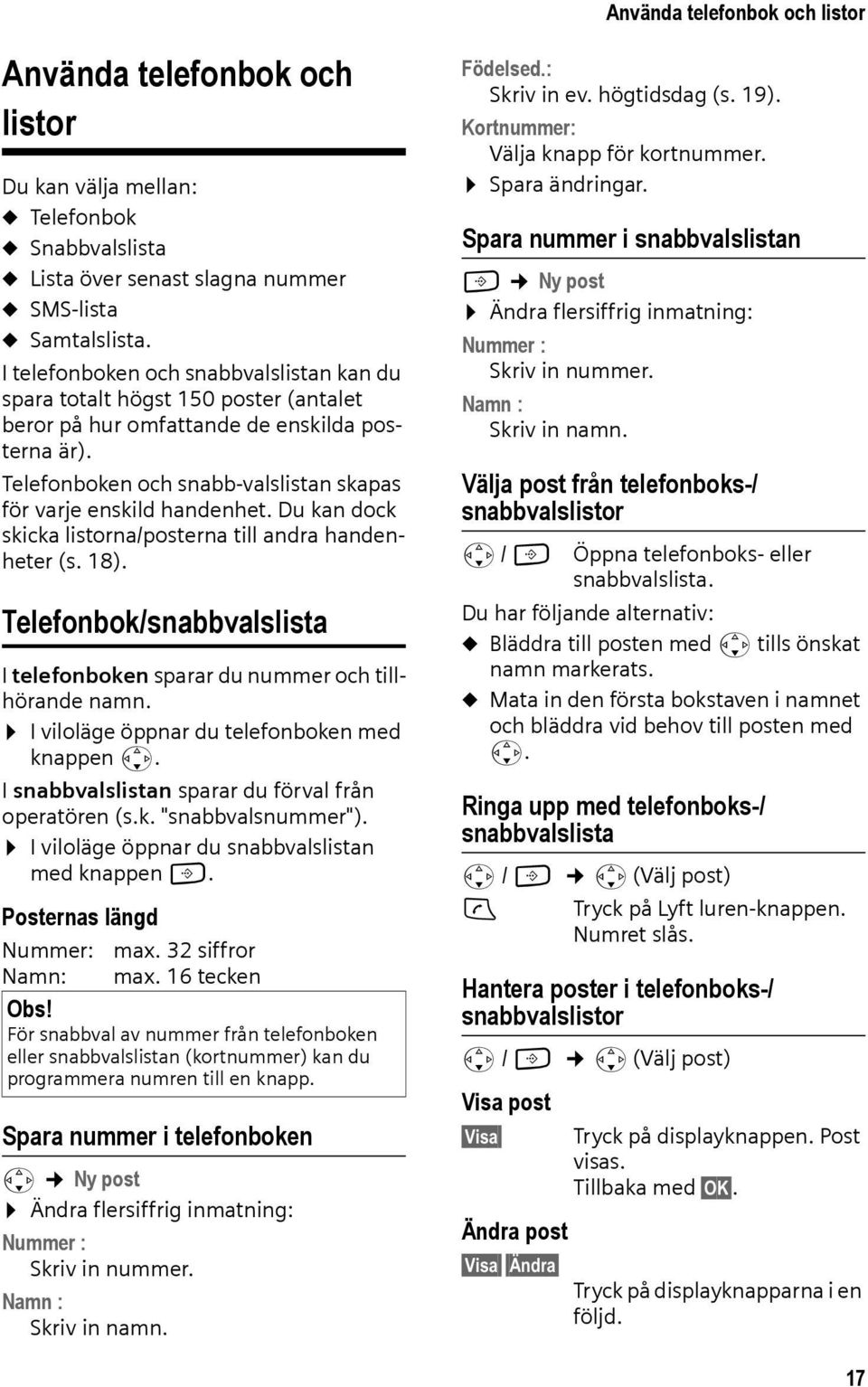 Du kan dock skicka listorna/posterna till andra handenheter (s. 18). Telefonbok/snabbvalslista I telefonboken sparar du nummer och tillhörande namn. I viloläge öppnar du telefonboken med knappen s.