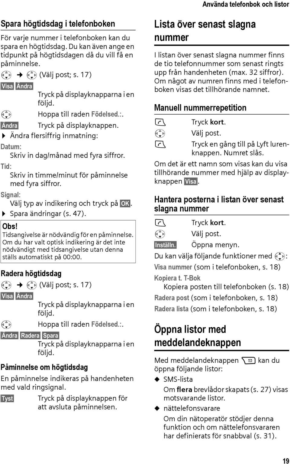 Ändra flersiffrig inmatning: Datum: Skriv in dag/månad med fyra siffror. Tid: Skriv in timme/minut för påminnelse med fyra siffror. Signal: Välj typ av indikering och tryck på OK. Spara ändringar (s.