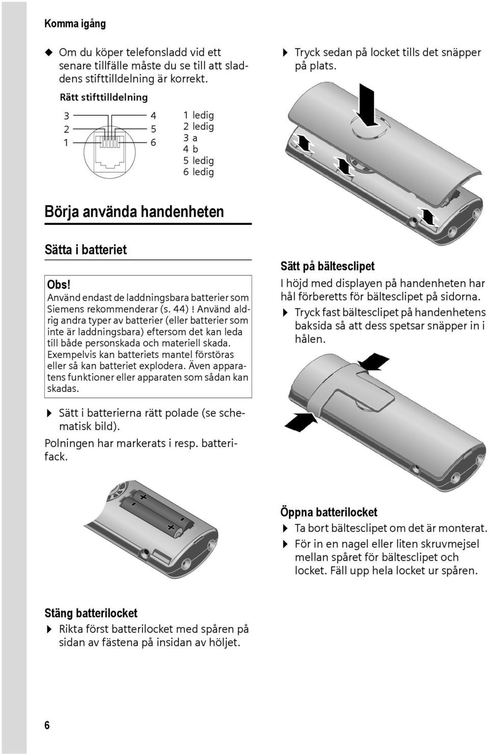 Använd aldrig andra typer av batterier (eller batterier som inte är laddningsbara) eftersom det kan leda till både personskada och materiell skada.