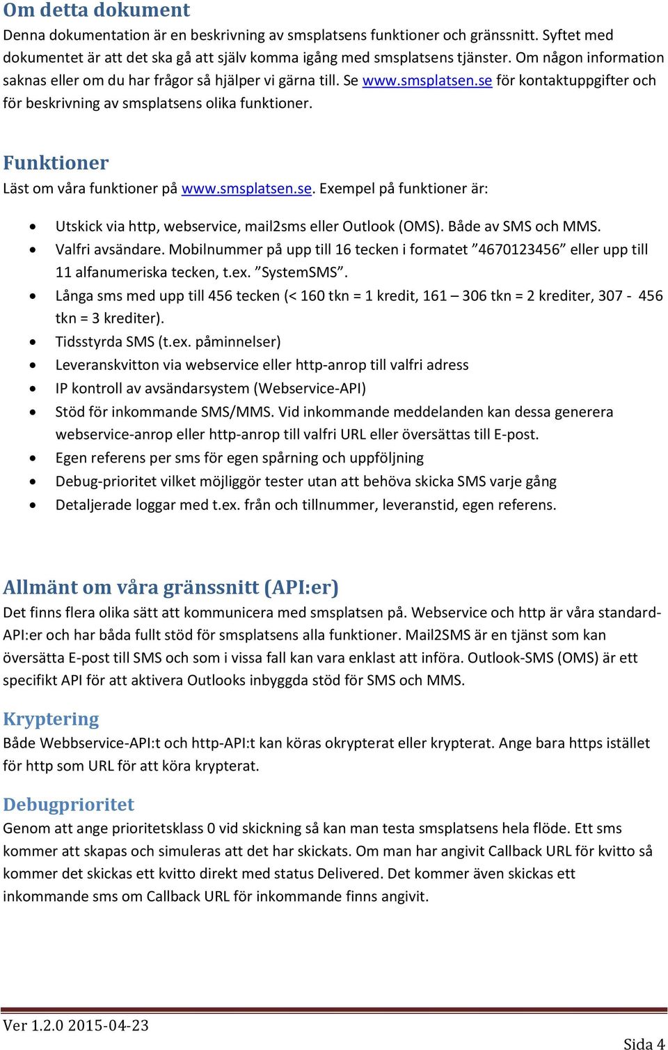 Funktioner Läst om våra funktioner på www.smsplatsen.se. Exempel på funktioner är: Utskick via http, webservice, mail2sms eller Outlook (OMS). Både av SMS och MMS. Valfri avsändare.