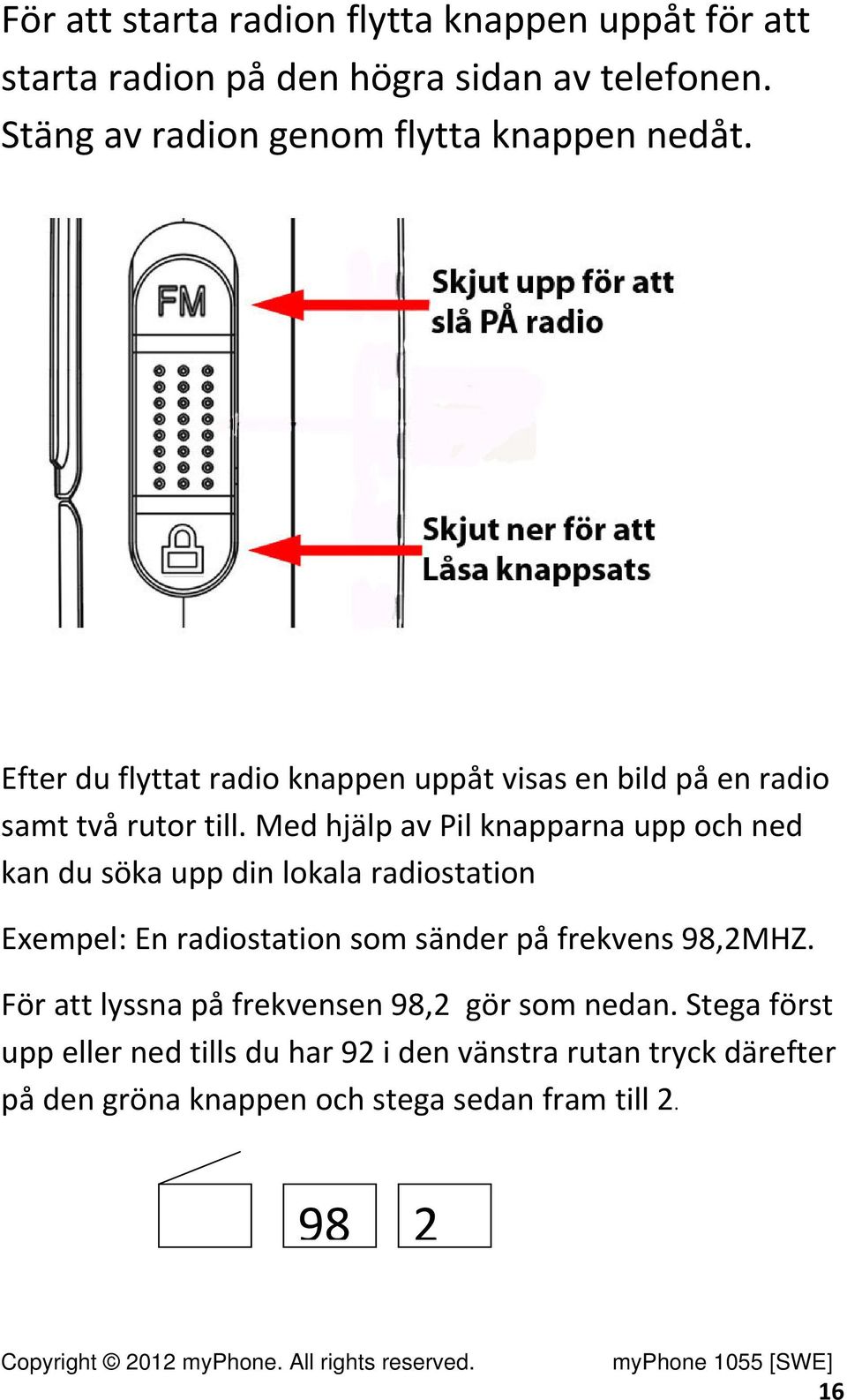 Med hjälp av Pil knapparna upp och ned kan du söka upp din lokala radiostation Exempel: En radiostation som sänder på frekvens 98,2MHZ.