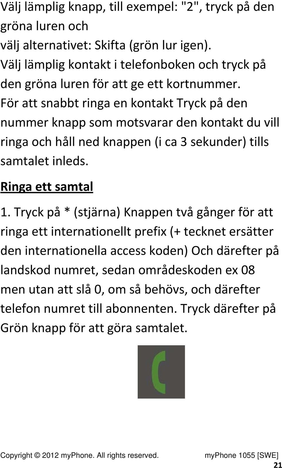 För att snabbt ringa en kontakt Tryck på den nummer knapp som motsvarar den kontakt du vill ringa och håll ned knappen (i ca 3 sekunder) tills samtalet inleds.