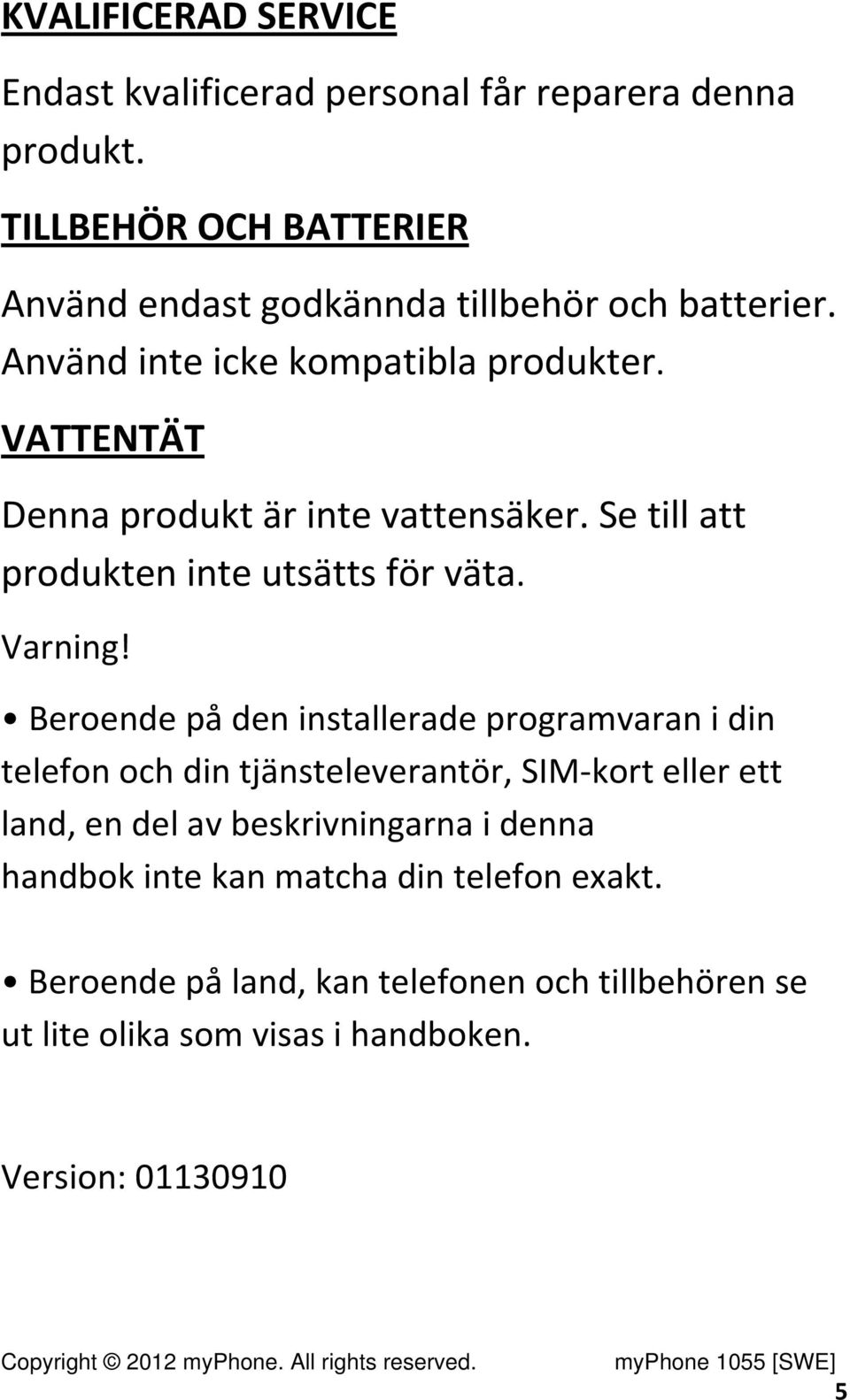 VATTENTÄT Denna produkt är inte vattensäker. Se till att produkten inte utsätts för väta. Varning!