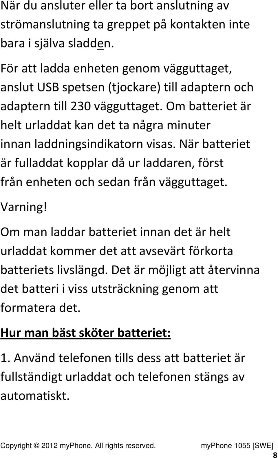 Om batteriet är helt urladdat kan det ta några minuter innan laddningsindikatorn visas. När batteriet är fulladdat kopplar då ur laddaren, först från enheten och sedan från vägguttaget.