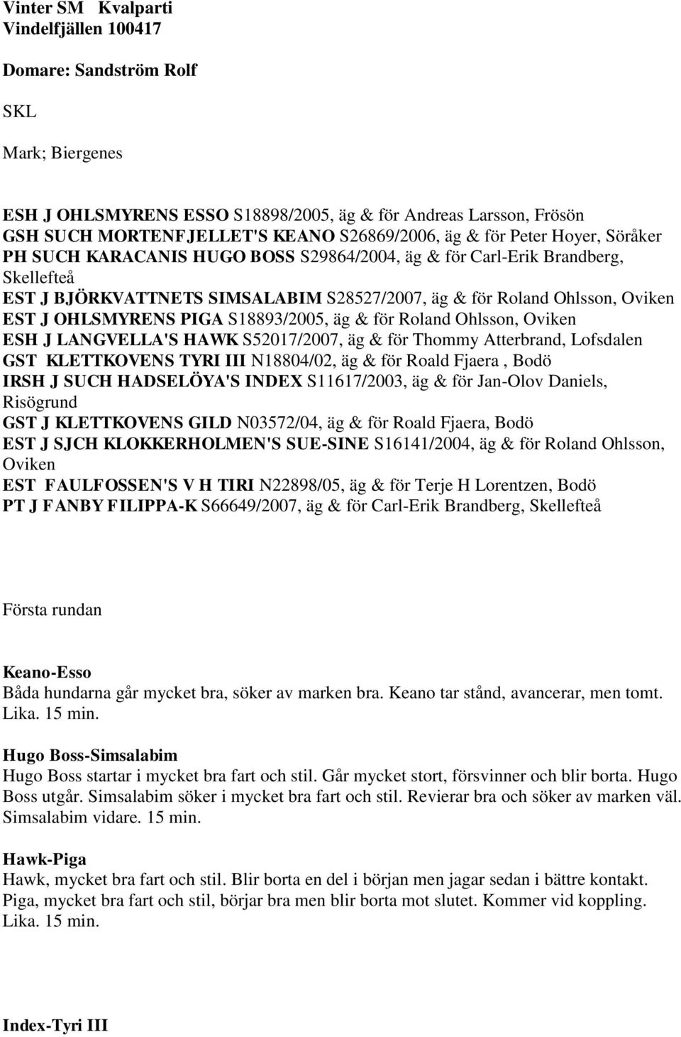 OHLSMYRENS PIGA S18893/2005, äg & för Roland Ohlsson, Oviken ESH J LANGVELLA'S HAWK S52017/2007, äg & för Thommy Atterbrand, Lofsdalen GST KLETTKOVENS TYRI III N18804/02, äg & för Roald Fjaera, Bodö