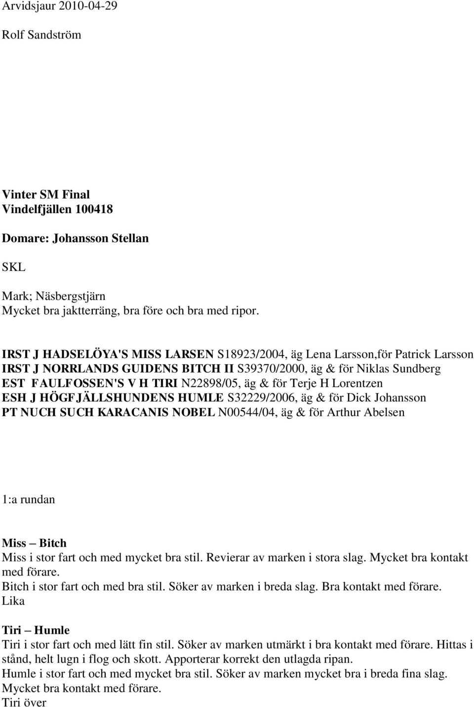Terje H Lorentzen ESH J HÖGFJÄLLSHUNDENS HUMLE S32229/2006, äg & för Dick Johansson PT NUCH SUCH KARACANIS NOBEL N00544/04, äg & för Arthur Abelsen 1:a rundan Miss Bitch Miss i stor fart och med
