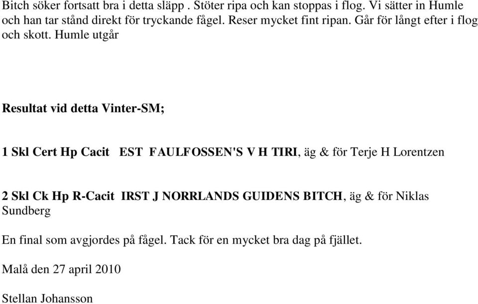 Humle utgår Resultat vid detta Vinter-SM; 1 Skl Cert Hp Cacit EST FAULFOSSEN'S V H TIRI, äg & för Terje H Lorentzen 2 Skl Ck Hp