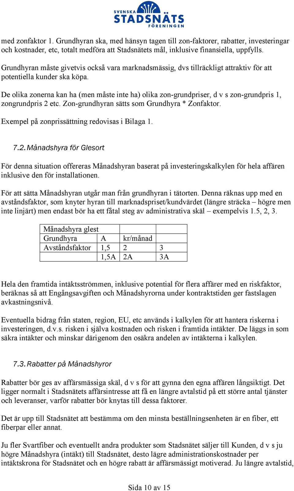 De olika zonerna kan ha (men måste inte ha) olika zon-grundpriser, d v s zon-grundpris 1, zongrundpris 2 etc. Zon-grundhyran sätts som Grundhyra * Zonfaktor.